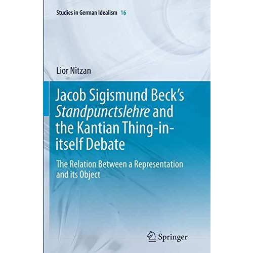 Jacob Sigismund Becks Standpunctslehre and the Kantian Thing-in-itself Debate:  [Paperback]