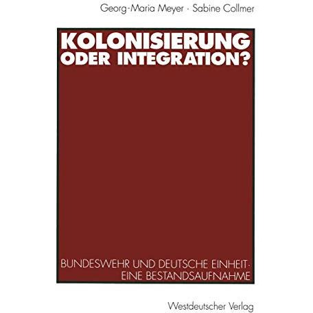 Kolonisierung oder Integration?: Bundeswehr und deutsche Einheit. Eine Bestandsa [Paperback]