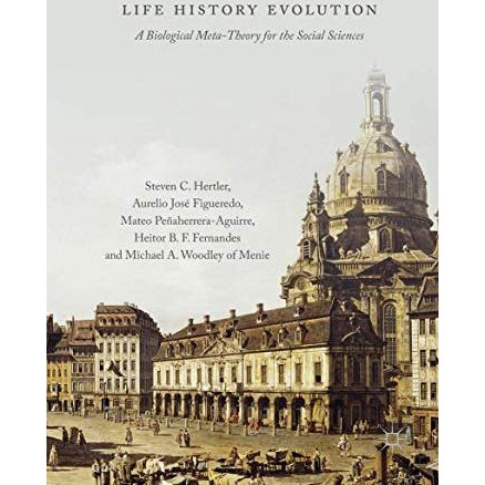 Life History Evolution: A Biological Meta-Theory for the Social Sciences [Hardcover]