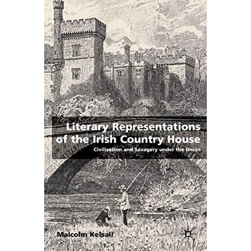 Literary Representations of the Irish Country House: Civilisation and Savagery U [Hardcover]