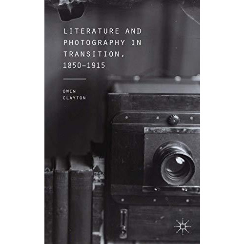 Literature and Photography in Transition, 1850-1915 [Paperback]