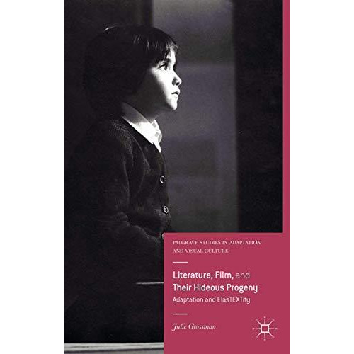 Literature, Film, and Their Hideous Progeny: Adaptation and ElasTEXTity [Hardcover]