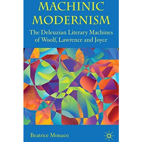 Machinic Modernism: The Deleuzian Literary Machines of Woolf, Lawrence and Joyce [Hardcover]