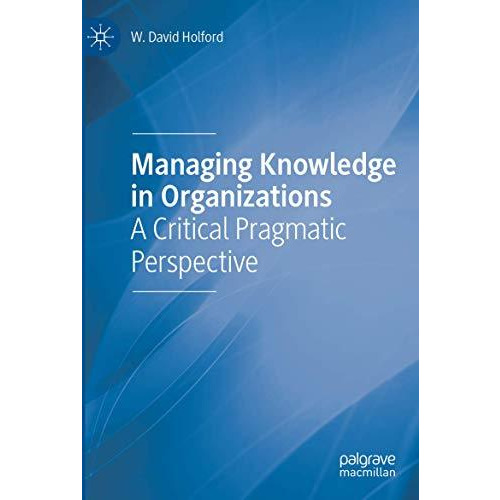 Managing Knowledge in Organizations: A Critical Pragmatic Perspective [Paperback]