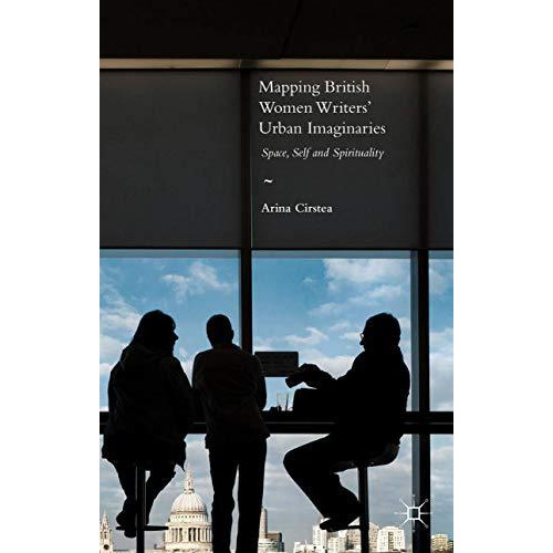 Mapping British Women Writers Urban Imaginaries: Space, Self and Spirituality [Hardcover]