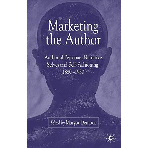 Marketing the Author: Authorial Personae, Narrative Selves and Self-Fashioning,  [Hardcover]