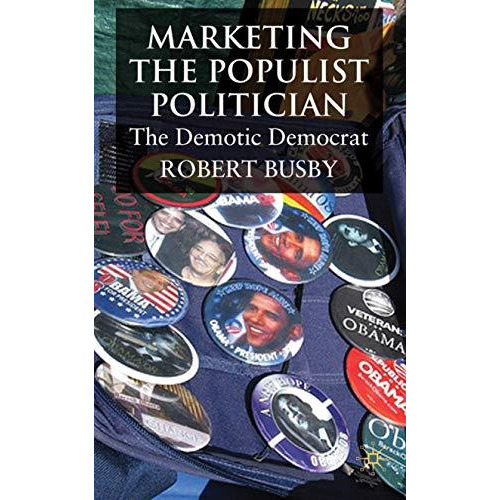 Marketing the Populist Politician: The Demotic Democrat [Hardcover]