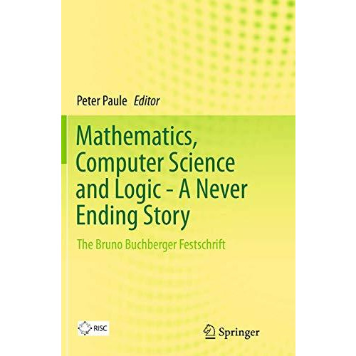 Mathematics, Computer Science and Logic - A Never Ending Story: The Bruno Buchbe [Paperback]