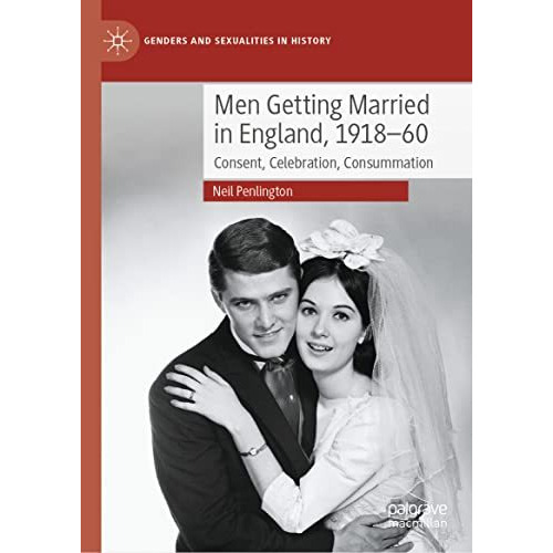 Men Getting Married in England, 191860: Consent, Celebration, Consummation [Hardcover]