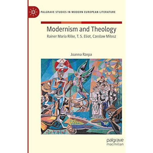 Modernism and Theology: Rainer Maria Rilke, T. S. Eliot, CzesBaw MiBosz [Paperback]