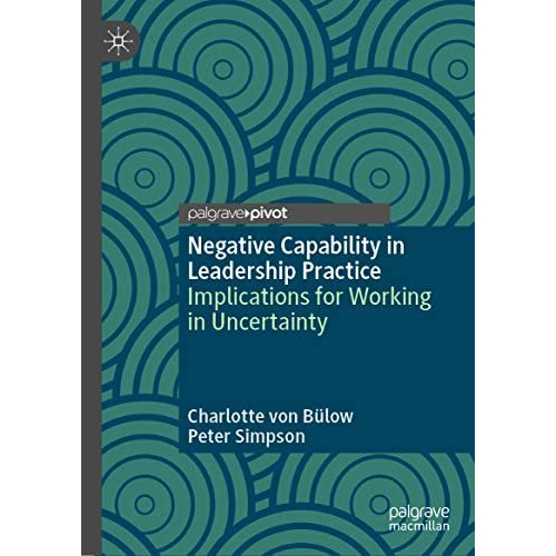 Negative Capability in Leadership Practice: Implications for Working in Uncertai [Hardcover]