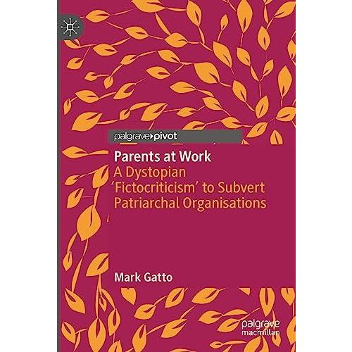 Parents at Work: A Dystopian Fictocriticism to Subvert Patriarchal Organisatio [Hardcover]