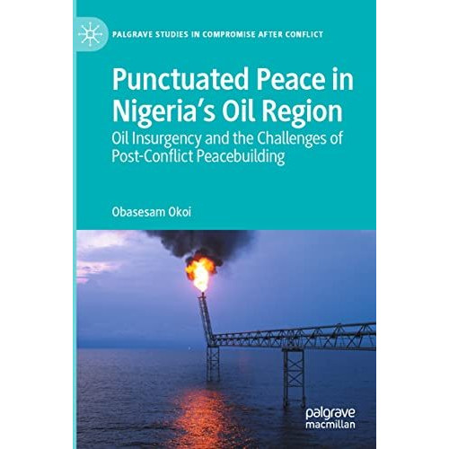 Punctuated Peace in Nigerias Oil Region: Oil Insurgency and the Challenges of P [Paperback]