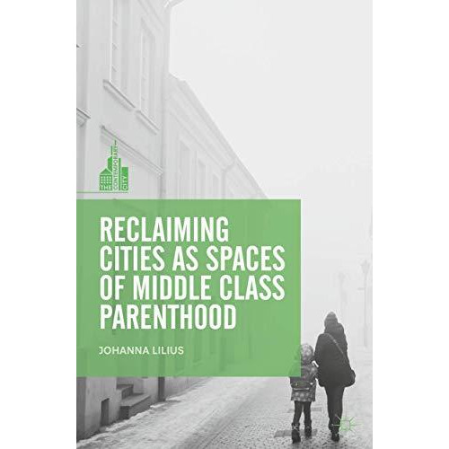 Reclaiming Cities as Spaces of Middle Class Parenthood [Hardcover]