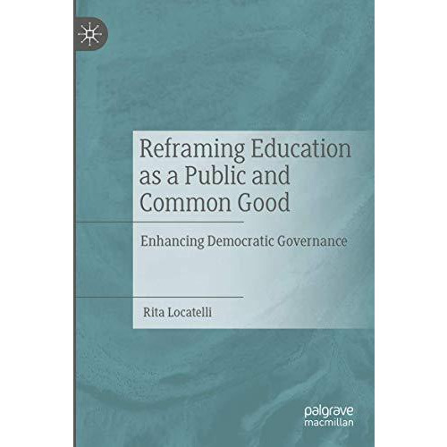 Reframing Education as a Public and Common Good: Enhancing Democratic Governance [Paperback]