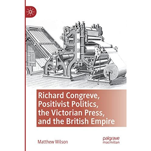 Richard Congreve, Positivist Politics, the Victorian Press, and the British Empi [Paperback]