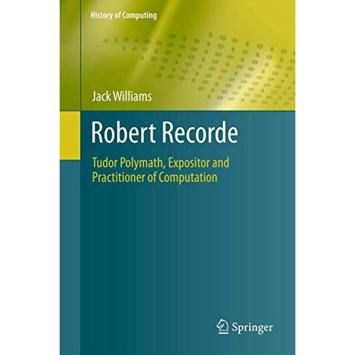 Robert Recorde: Tudor Polymath, Expositor and Practitioner of Computation [Paperback]