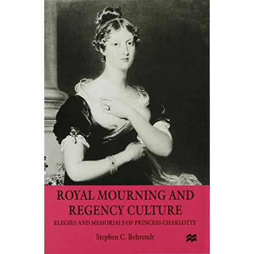 Royal Mourning and Regency Culture: Elegies and Memorials of Princess Charlotte [Hardcover]