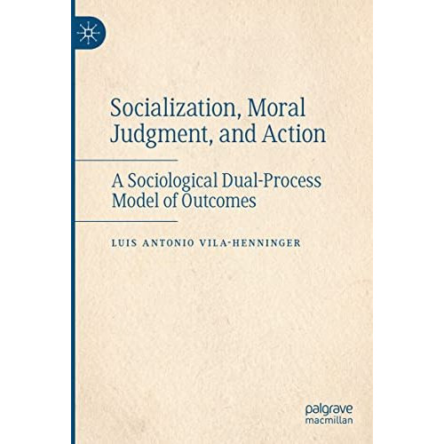 Socialization, Moral Judgment, and Action: A Sociological Dual-Process Model of  [Hardcover]