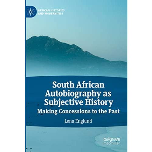 South African Autobiography as Subjective History: Making Concessions to the Pas [Paperback]