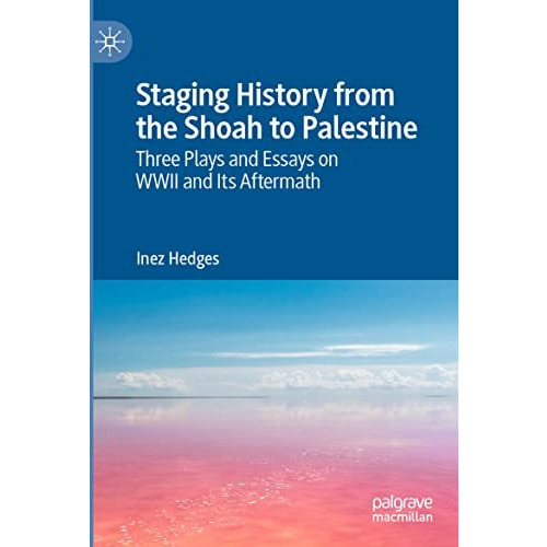 Staging History from the Shoah to Palestine: Three Plays and Essays on WWII and  [Paperback]