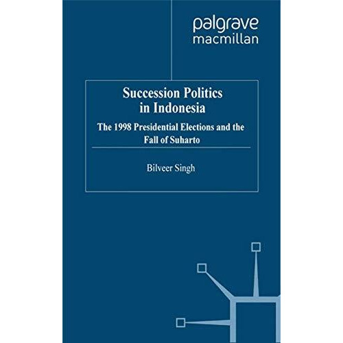 Succession Politics in Indonesia: The 1998 Presidential Elections and the Fall o [Paperback]