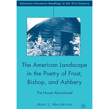 The American Landscape in the Poetry of Frost, Bishop, and Ashbery: The House Ab [Paperback]