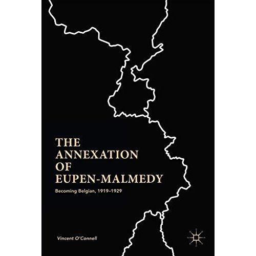 The Annexation of Eupen-Malmedy: Becoming Belgian, 19191929 [Hardcover]