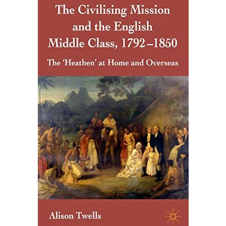 The Civilising Mission and the English Middle Class, 1792-1850: The 'Heathen' at [Hardcover]