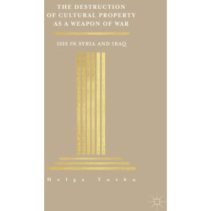 The Destruction of Cultural Property as a Weapon of War: ISIS in Syria and Iraq [Paperback]