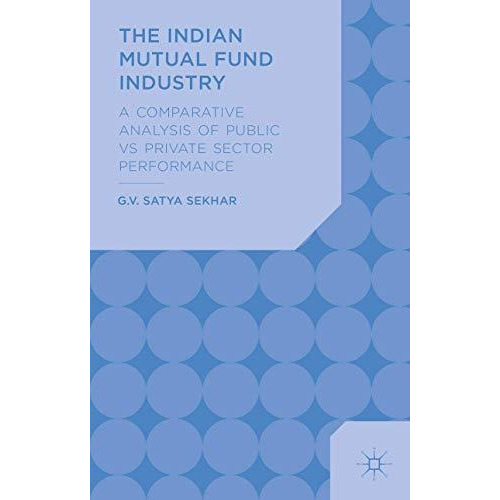 The Indian Mutual Fund Industry: A Comparative Analysis of Public vs Private Sec [Hardcover]