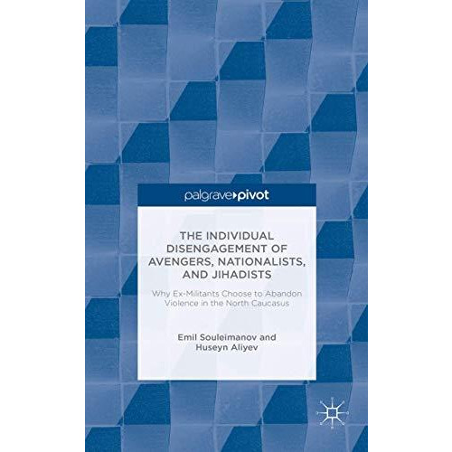 The Individual Disengagement of Avengers, Nationalists, and Jihadists: Why Ex-Mi [Hardcover]