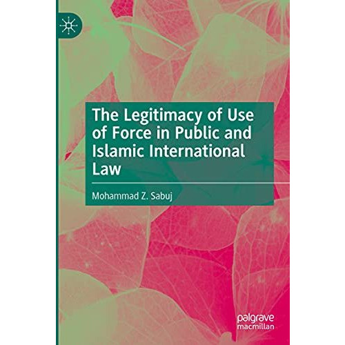 The Legitimacy of Use of Force in Public and Islamic International Law [Hardcover]