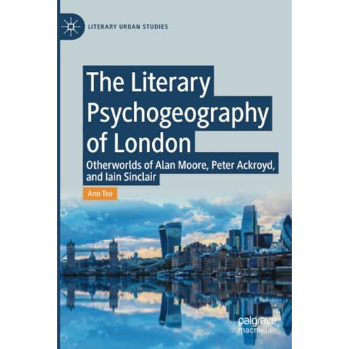 The Literary Psychogeography of London: Otherworlds of Alan Moore, Peter Ackroyd [Paperback]