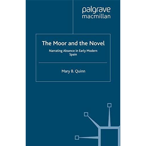 The Moor and the Novel: Narrating Absence in early modern Spain [Paperback]