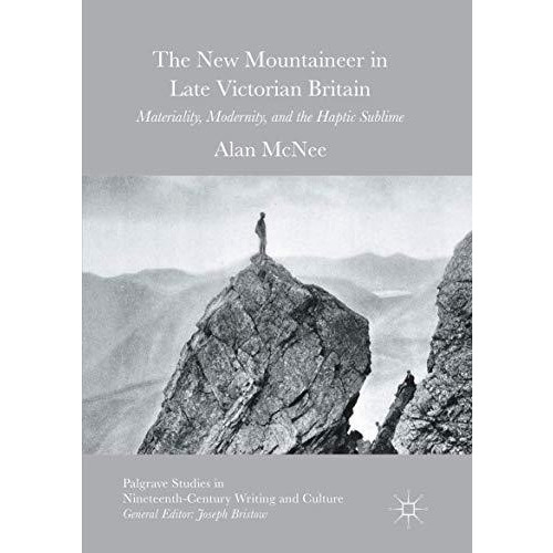 The New Mountaineer in Late Victorian Britain: Materiality, Modernity, and the H [Paperback]