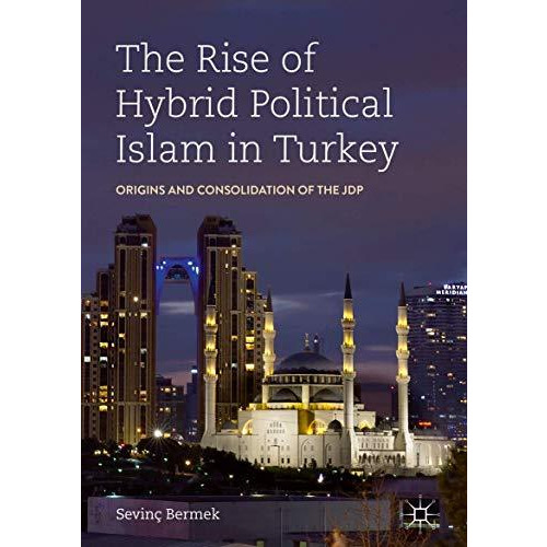 The Rise of Hybrid Political Islam in Turkey: Origins and Consolidation of the J [Hardcover]