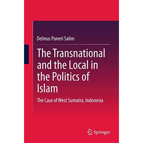 The Transnational and the Local in the Politics of Islam: The Case of West Sumat [Hardcover]