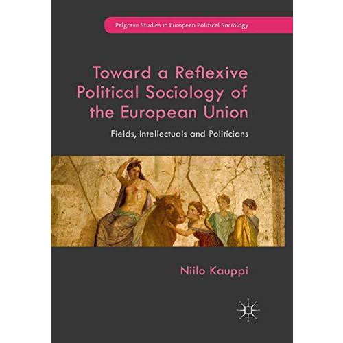 Toward a Reflexive Political Sociology of the European Union: Fields, Intellectu [Paperback]