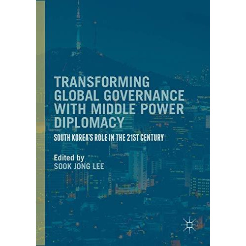 Transforming Global Governance with Middle Power Diplomacy: South Korea's Role i [Hardcover]