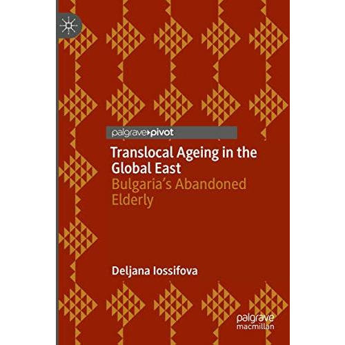 Translocal Ageing in the Global East: Bulgarias Abandoned Elderly [Hardcover]