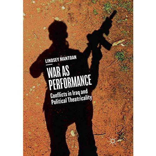 War as Performance: Conflicts in Iraq and Political Theatricality [Paperback]