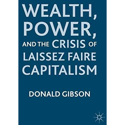 Wealth, Power, and the Crisis of Laissez Faire Capitalism [Hardcover]