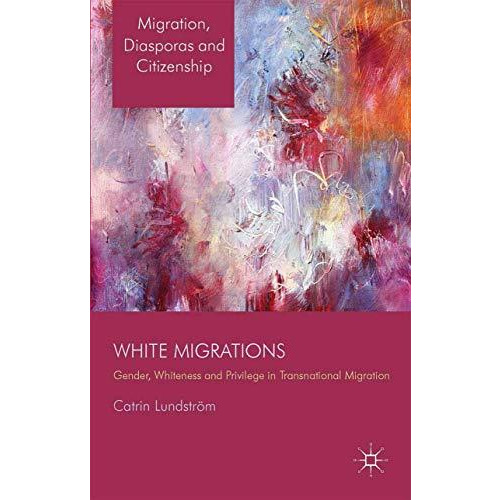 White Migrations: Gender, Whiteness and Privilege in Transnational Migration [Paperback]