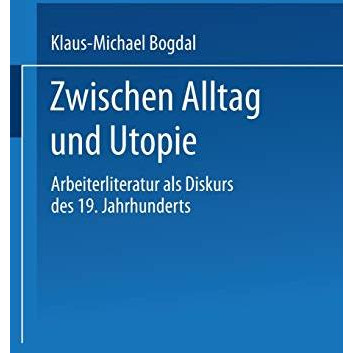 Zwischen Alltag und Utopie: Arbeiterliteratur als Diskurs des 19. Jahrhunderts [Paperback]