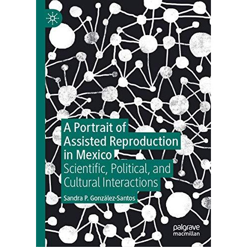 A Portrait of Assisted Reproduction in Mexico: Scientific, Political, and Cultur [Hardcover]