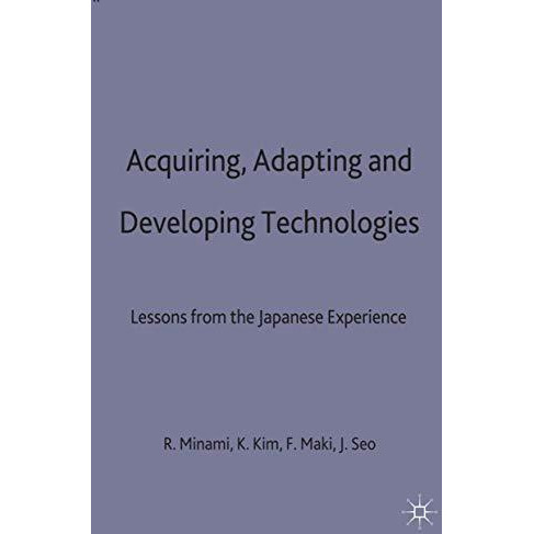 Acquiring, Adapting and Developing Technologies: Lessons from the Japanese Exper [Hardcover]