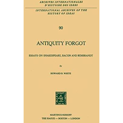 Antiquity Forgot: Essays on Shakespeare, Bacon and Rembrandt [Paperback]