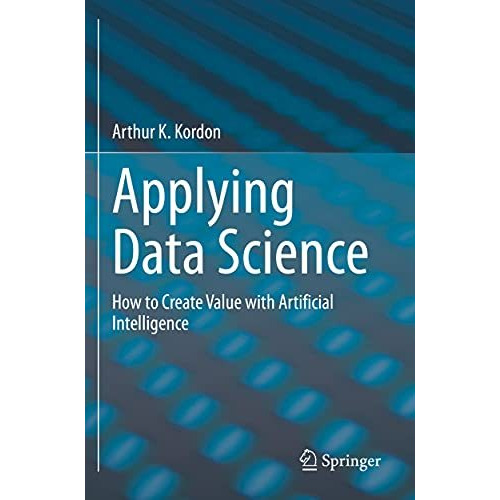 Applying Data Science: How to Create Value with Artificial Intelligence [Paperback]