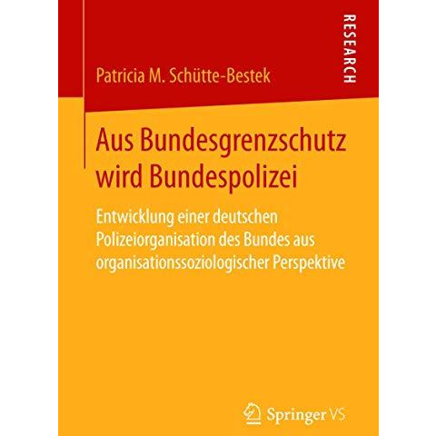 Aus Bundesgrenzschutz wird Bundespolizei: Entwicklung einer deutschen Polizeiorg [Paperback]